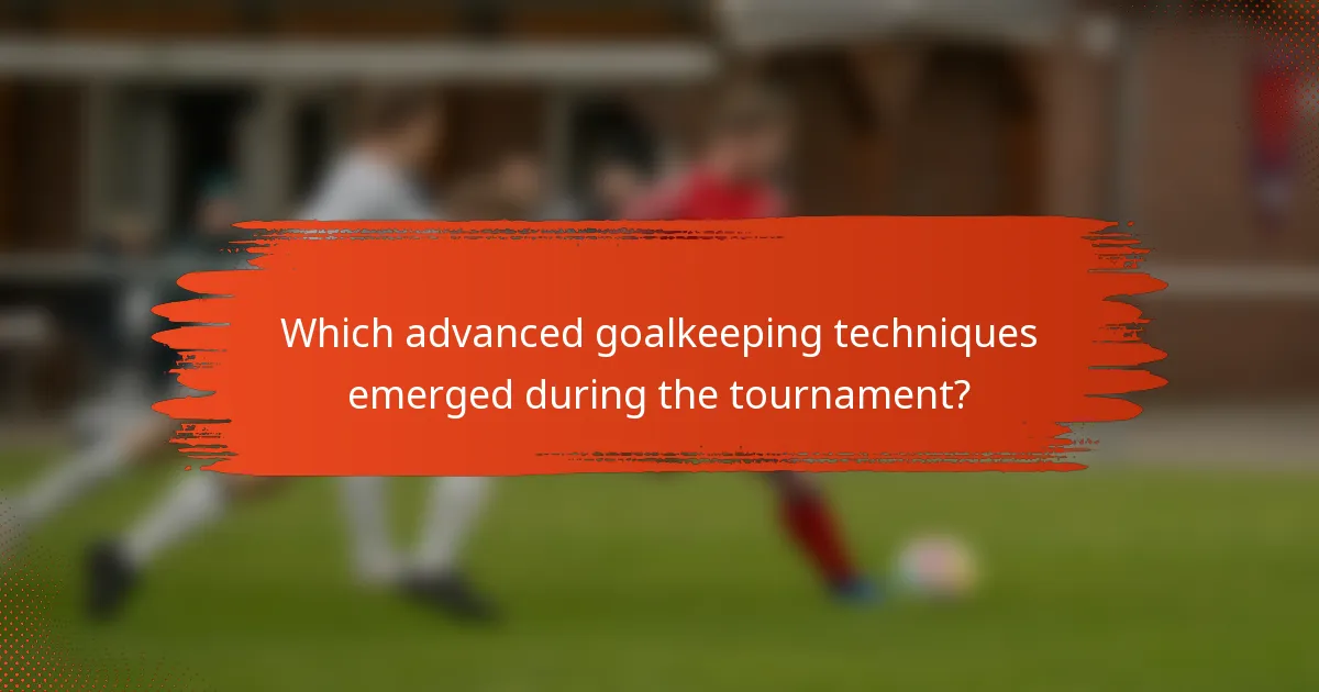 Which advanced goalkeeping techniques emerged during the tournament?