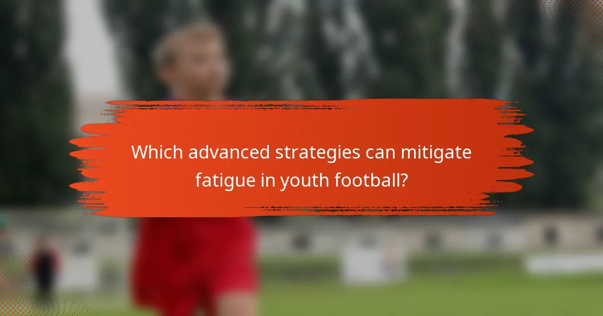 Which advanced strategies can mitigate fatigue in youth football?